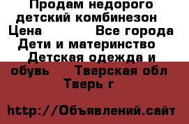 Продам недорого детский комбинезон › Цена ­ 1 000 - Все города Дети и материнство » Детская одежда и обувь   . Тверская обл.,Тверь г.